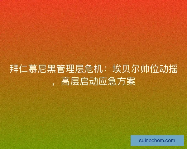 拜仁慕尼黑管理层危机：埃贝尔帅位动摇，高层启动应急方案